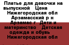 Платье для девочки на выпускной › Цена ­ 1 200 - Нижегородская обл., Арзамасский р-н, Арзамас г. Дети и материнство » Детская одежда и обувь   . Нижегородская обл.